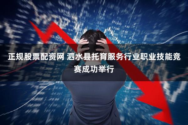 正规股票配资网 泗水县托育服务行业职业技能竞赛成功举行