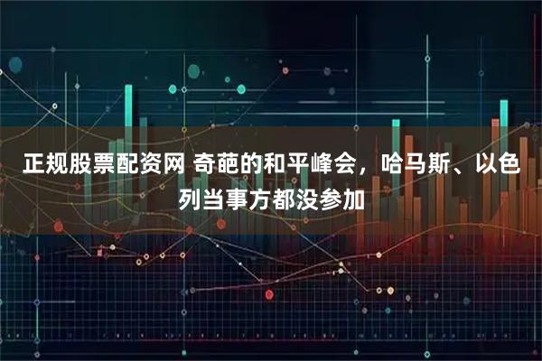 正规股票配资网 奇葩的和平峰会，哈马斯、以色列当事方都没参加