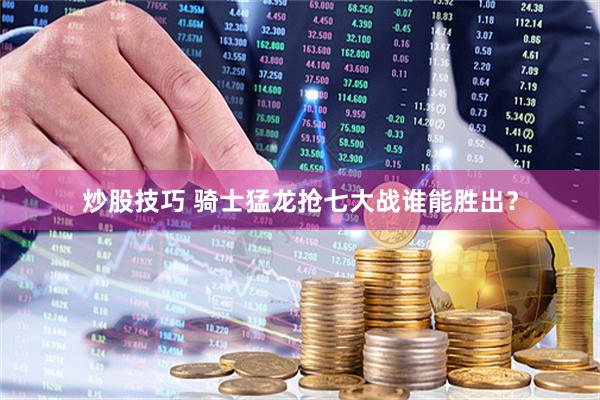 炒股技巧 骑士猛龙抢七大战谁能胜出？