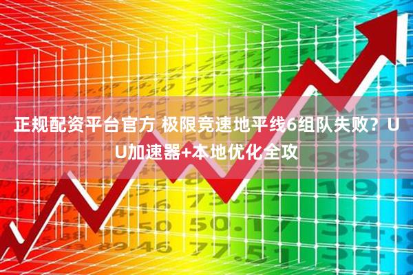 正规配资平台官方 极限竞速地平线6组队失败？UU加速器+本地优化全攻