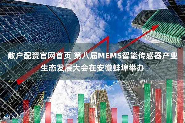散户配资官网首页 第八届MEMS智能传感器产业生态发展大会在安徽蚌埠举办