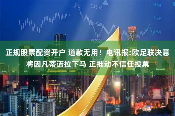 正规股票配资开户 道歉无用！电讯报:欧足联决意将因凡蒂诺拉下马 正推动不信任投票