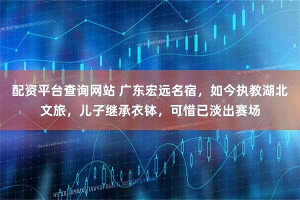 配资平台查询网站 广东宏远名宿，如今执教湖北文旅，儿子继承衣钵，可惜已淡出赛场